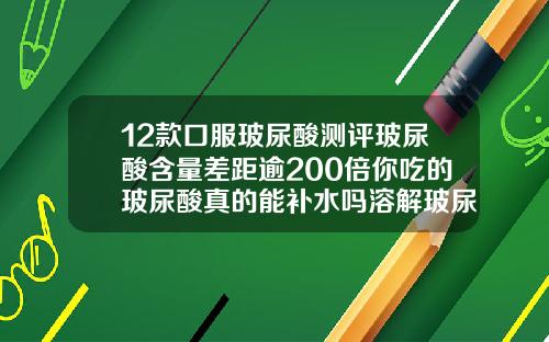 12款口服玻尿酸测评玻尿酸含量差距逾200倍你吃的玻尿酸真的能补水吗溶解玻尿酸的针剂有哪些