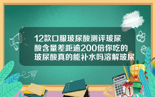 12款口服玻尿酸测评玻尿酸含量差距逾200倍你吃的玻尿酸真的能补水吗溶解玻尿酸的针是什么针剂