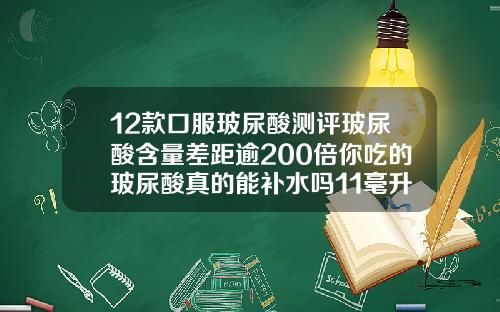12款口服玻尿酸测评玻尿酸含量差距逾200倍你吃的玻尿酸真的能补水吗11毫升玻尿酸品牌