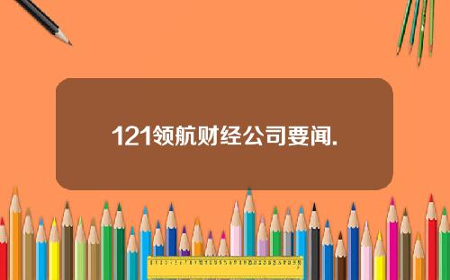 121领航财经公司要闻.