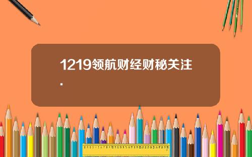 1219领航财经财秘关注.