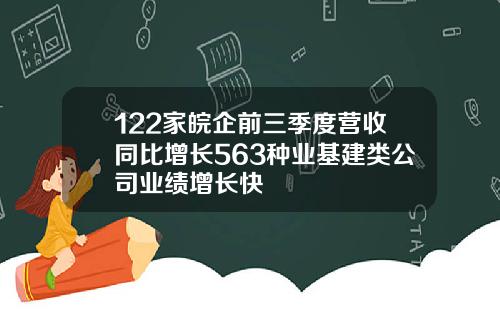 122家皖企前三季度营收同比增长563种业基建类公司业绩增长快