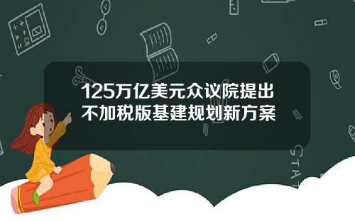 125万亿美元众议院提出不加税版基建规划新方案
