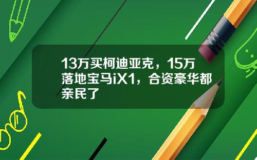 13万买柯迪亚克，15万落地宝马iX1，合资豪华都亲民了
