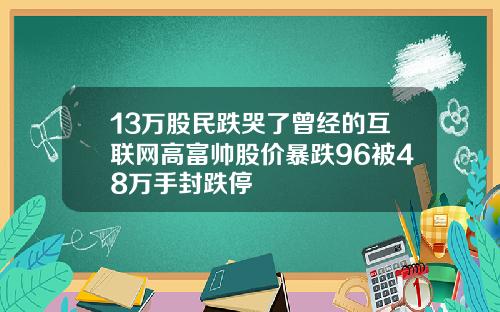 13万股民跌哭了曾经的互联网高富帅股价暴跌96被48万手封跌停