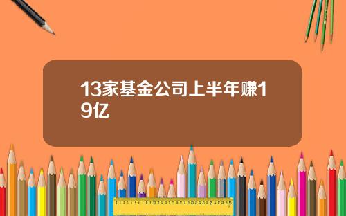 13家基金公司上半年赚19亿