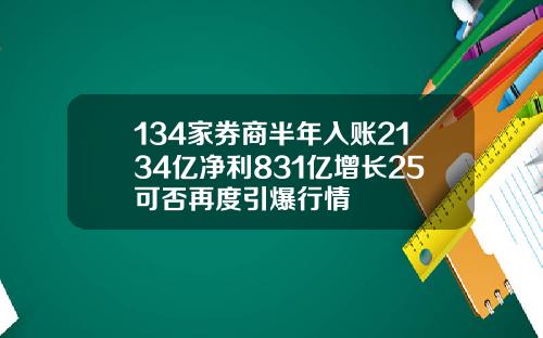 134家券商半年入账2134亿净利831亿增长25可否再度引爆行情