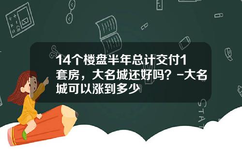14个楼盘半年总计交付1套房，大名城还好吗？-大名城可以涨到多少
