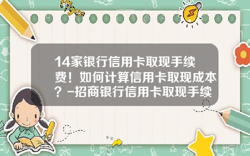14家银行信用卡取现手续费！如何计算信用卡取现成本？-招商银行信用卡取现手续费多少