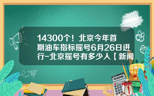 14300个！北京今年首期油车指标摇号6月26日进行-北京摇号有多少人【新闻】