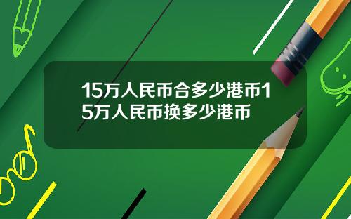 15万人民币合多少港币15万人民币换多少港币