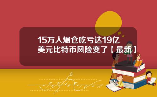 15万人爆仓吃亏达19亿美元比特币风险变了【最新】