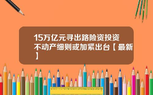 15万亿元寻出路险资投资不动产细则或加紧出台【最新】