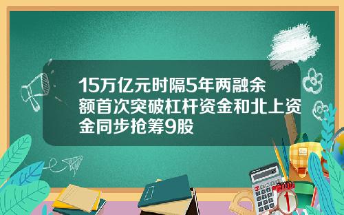 15万亿元时隔5年两融余额首次突破杠杆资金和北上资金同步抢筹9股
