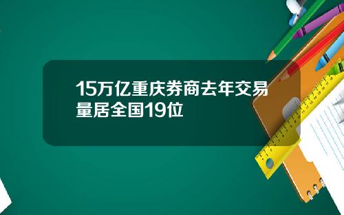 15万亿重庆券商去年交易量居全国19位