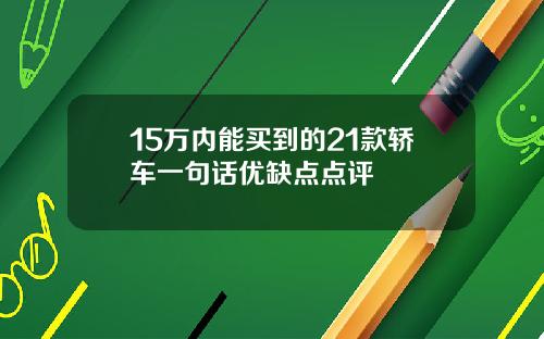 15万内能买到的21款轿车一句话优缺点点评
