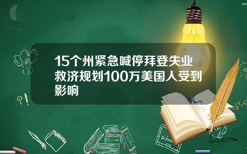 15个州紧急喊停拜登失业救济规划100万美国人受到影响