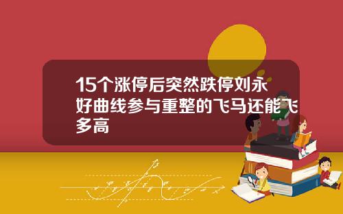 15个涨停后突然跌停刘永好曲线参与重整的飞马还能飞多高