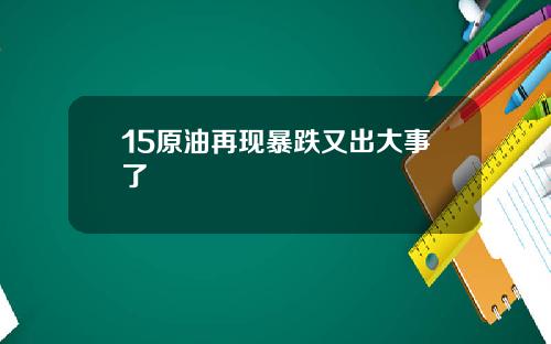 15原油再现暴跌又出大事了