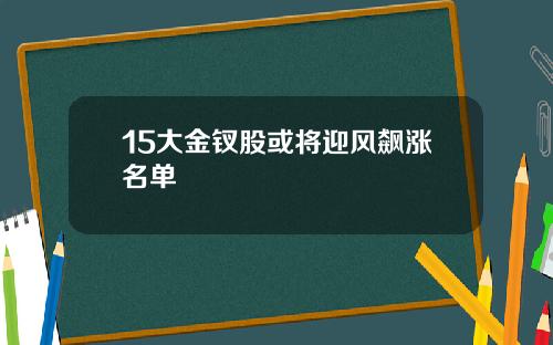 15大金钗股或将迎风飙涨名单