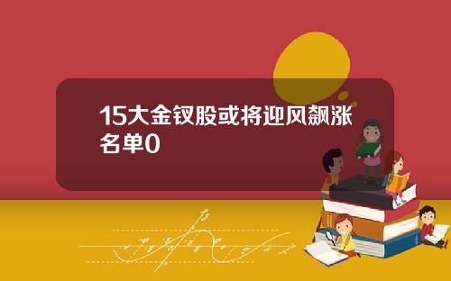 15大金钗股或将迎风飙涨名单0