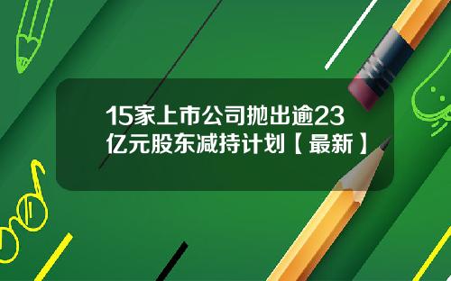 15家上市公司抛出逾23亿元股东减持计划【最新】