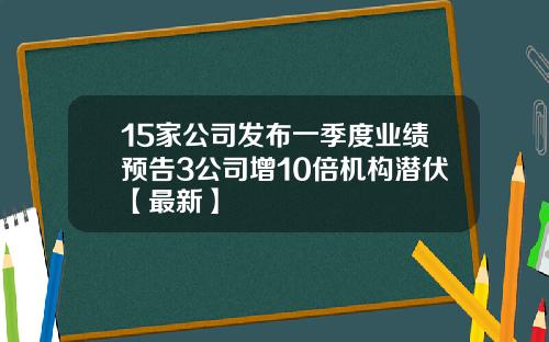 15家公司发布一季度业绩预告3公司增10倍机构潜伏【最新】