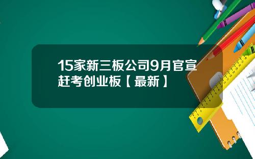 15家新三板公司9月官宣赶考创业板【最新】