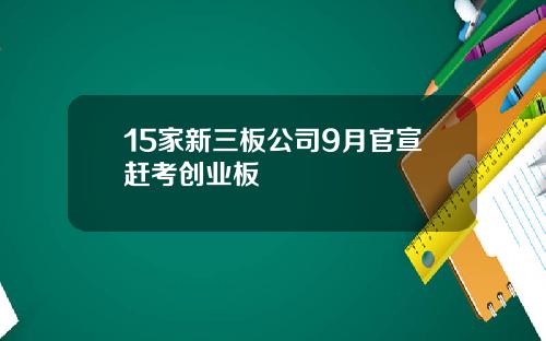 15家新三板公司9月官宣赶考创业板
