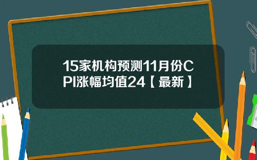 15家机构预测11月份CPI涨幅均值24【最新】