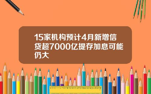 15家机构预计4月新增信贷超7000亿提存加息可能仍大