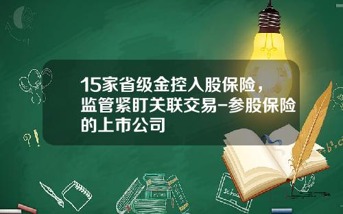 15家省级金控入股保险，监管紧盯关联交易-参股保险的上市公司
