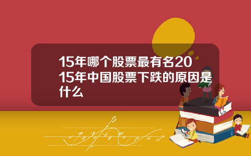 15年哪个股票最有名2015年中国股票下跌的原因是什么