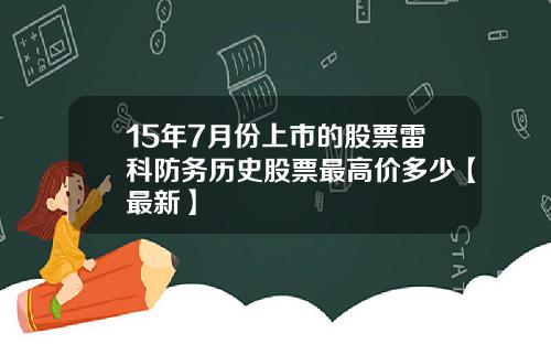15年7月份上市的股票雷科防务历史股票最高价多少【最新】