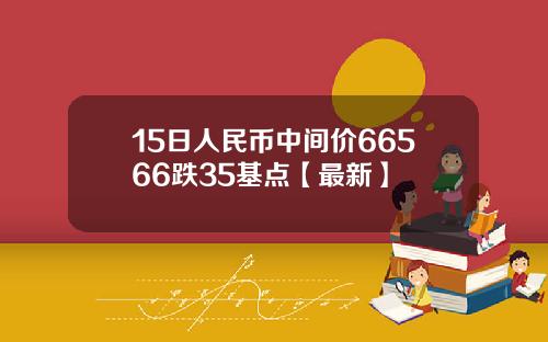 15日人民币中间价66566跌35基点【最新】