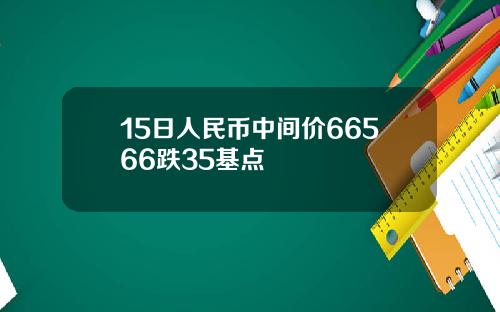 15日人民币中间价66566跌35基点