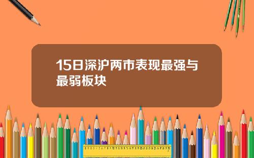 15日深沪两市表现最强与最弱板块