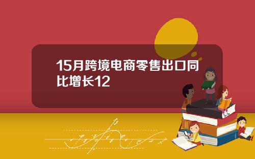 15月跨境电商零售出口同比增长12