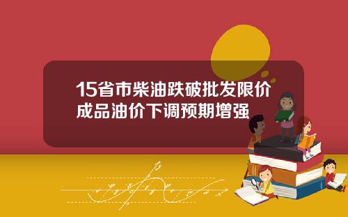 15省市柴油跌破批发限价成品油价下调预期增强