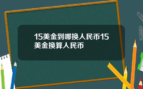 15美金到哪换人民币15美金换算人民币