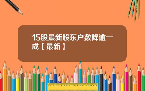 15股最新股东户数降逾一成【最新】
