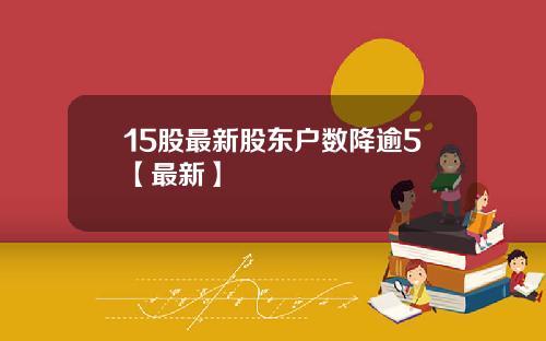 15股最新股东户数降逾5【最新】
