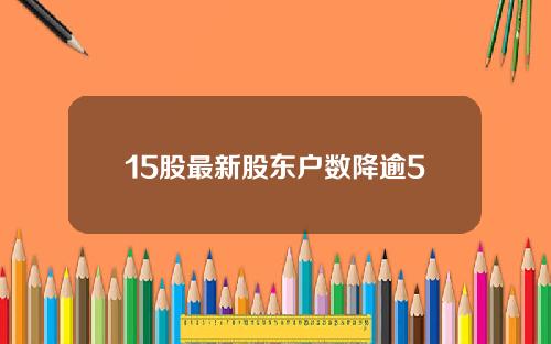 15股最新股东户数降逾5