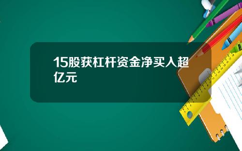 15股获杠杆资金净买入超亿元