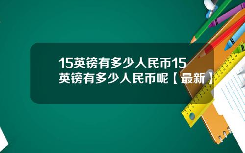 15英镑有多少人民币15英镑有多少人民币呢【最新】