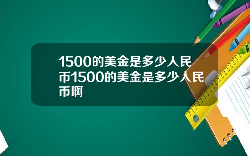 1500的美金是多少人民币1500的美金是多少人民币啊