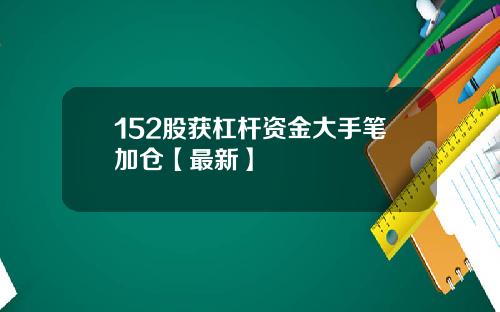 152股获杠杆资金大手笔加仓【最新】