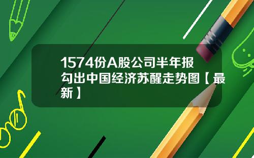 1574份A股公司半年报勾出中国经济苏醒走势图【最新】