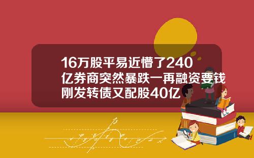 16万股平易近懵了240亿券商突然暴跌一再融资要钱刚发转债又配股40亿