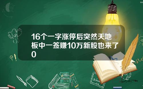 16个一字涨停后突然天地板中一签赚10万新股也来了0